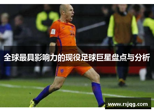 全球最具影响力的现役足球巨星盘点与分析