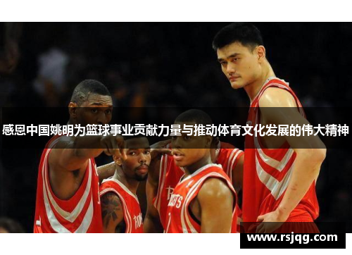 感恩中国姚明为篮球事业贡献力量与推动体育文化发展的伟大精神