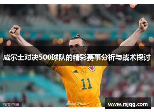 威尔士对决500球队的精彩赛事分析与战术探讨