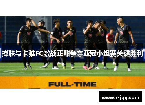 掸联与卡雅FC激战正酣争夺亚冠小组赛关键胜利