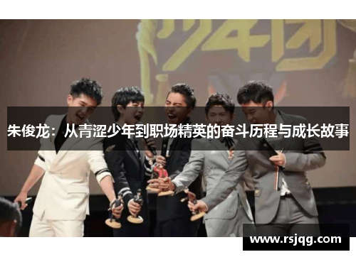 朱俊龙：从青涩少年到职场精英的奋斗历程与成长故事