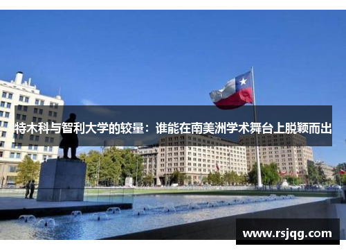 特木科与智利大学的较量：谁能在南美洲学术舞台上脱颖而出