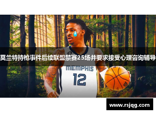 莫兰特持枪事件后续联盟禁赛25场并要求接受心理咨询辅导