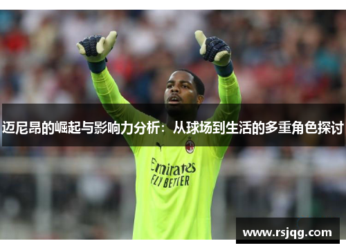 迈尼昂的崛起与影响力分析：从球场到生活的多重角色探讨