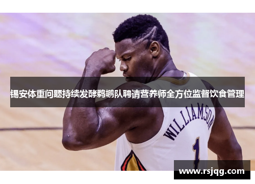 锡安体重问题持续发酵鹈鹕队聘请营养师全方位监督饮食管理